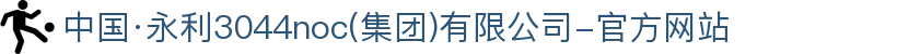 中国·永利3044noc(集团)有限公司-官方网站